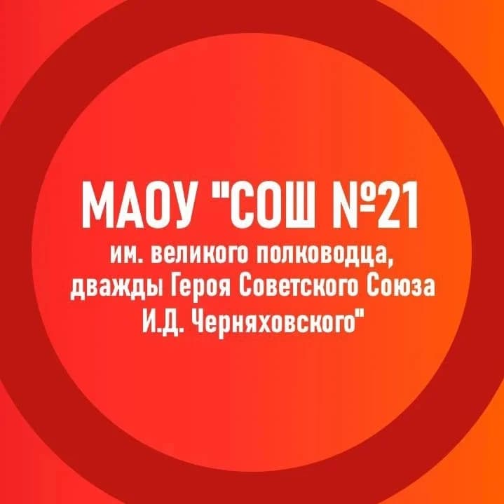 
Муниципальное автономное общеобразовательное учреждение "Средняя общеобразовательная школа № 21 имени великого полководца, дважды Героя Советского Союза И.Д. Черняховского"
